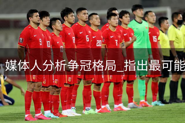媒体人分析争冠格局 指出最可能令人失望球队